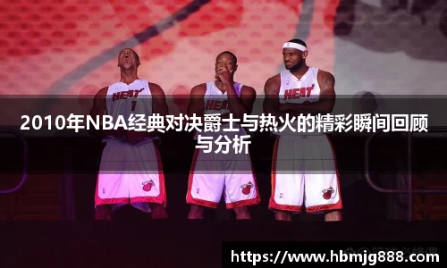 2010年NBA经典对决爵士与热火的精彩瞬间回顾与分析
