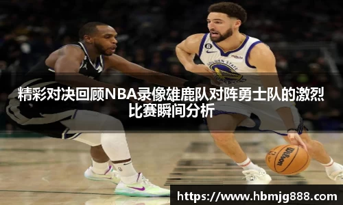 精彩对决回顾NBA录像雄鹿队对阵勇士队的激烈比赛瞬间分析