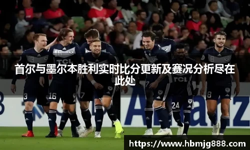 首尔与墨尔本胜利实时比分更新及赛况分析尽在此处