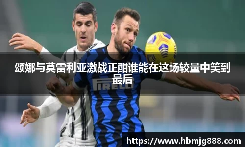 颂娜与莫雷利亚激战正酣谁能在这场较量中笑到最后
